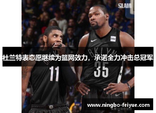 杜兰特表态愿继续为篮网效力，承诺全力冲击总冠军