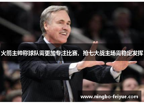 火箭主帅称球队需更加专注比赛，抢七大战主场需稳定发挥