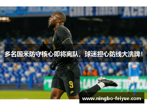 多名国米防守核心即将离队，球迷担心防线大洗牌！