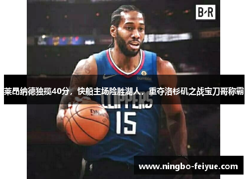 莱昂纳德独揽40分，快船主场险胜湖人，重夺洛杉矶之战宝刀哥称霸