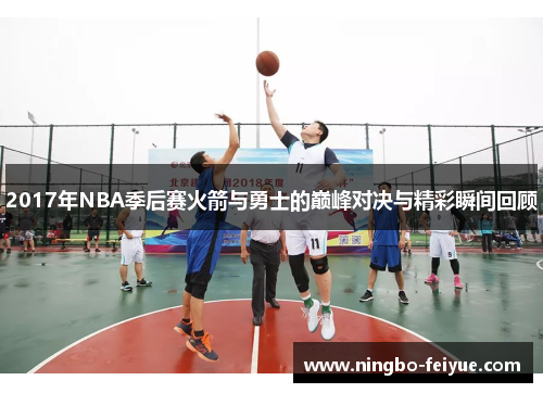 2017年NBA季后赛火箭与勇士的巅峰对决与精彩瞬间回顾