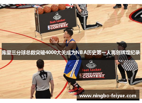 库里三分球总数突破4000大关成为NBA历史第一人再创辉煌纪录