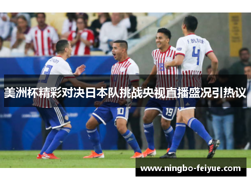 美洲杯精彩对决日本队挑战央视直播盛况引热议