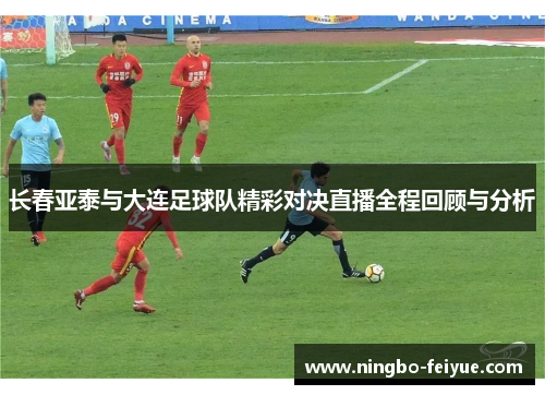 长春亚泰与大连足球队精彩对决直播全程回顾与分析