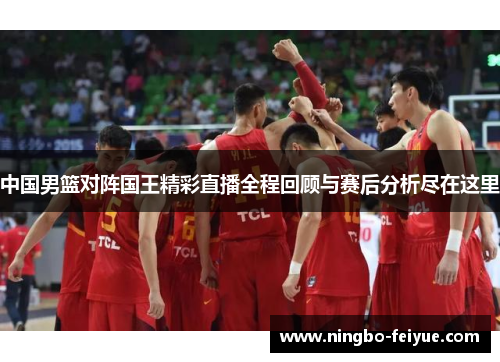 中国男篮对阵国王精彩直播全程回顾与赛后分析尽在这里