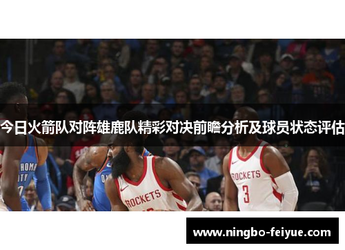 今日火箭队对阵雄鹿队精彩对决前瞻分析及球员状态评估