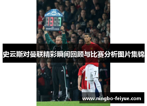 史云斯对曼联精彩瞬间回顾与比赛分析图片集锦