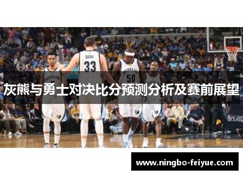 灰熊与勇士对决比分预测分析及赛前展望